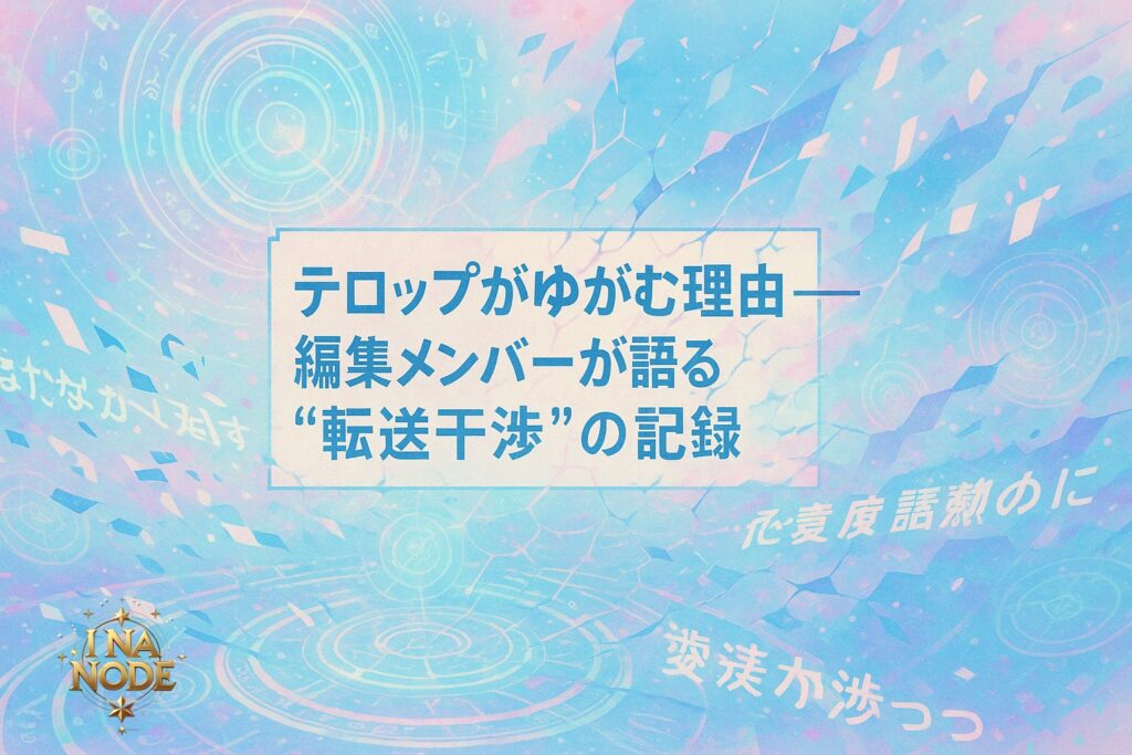 テロップが歪むのはなぜ？I NA NODE画像に起きる“転送干渉”の正体