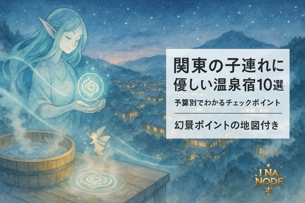 関東の子連れに優しい温泉宿10選 予算別でわかるチェックポイント 幻景ポイントの地図付き